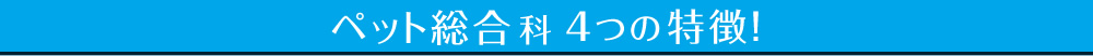 ペット総合科 4つの特徴!